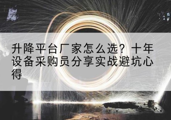 邕宁升降平台厂家-怎么选？十年设备采购员分享实战避坑心得