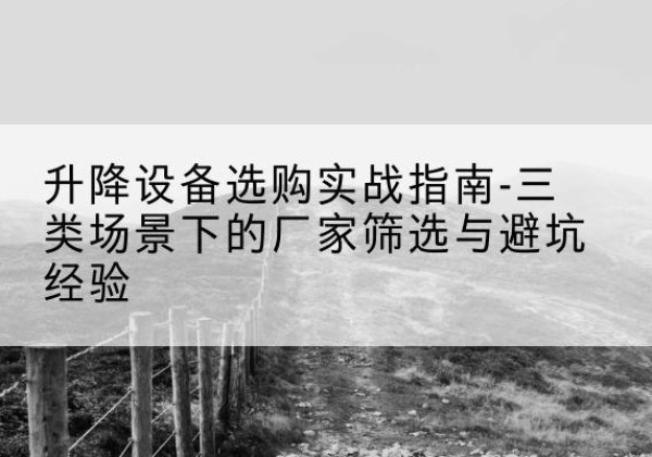 邕宁移动式升降机厂家推荐-升降设备选购实战指南-三类场景下的厂家筛选与避坑经验
