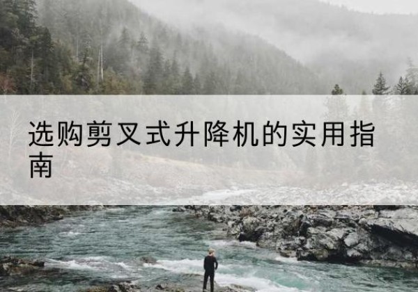 邕宁剪叉式升降机怎么选-选购剪叉式升降机的实用指南